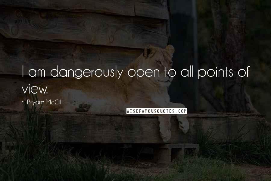 Bryant McGill Quotes: I am dangerously open to all points of view.