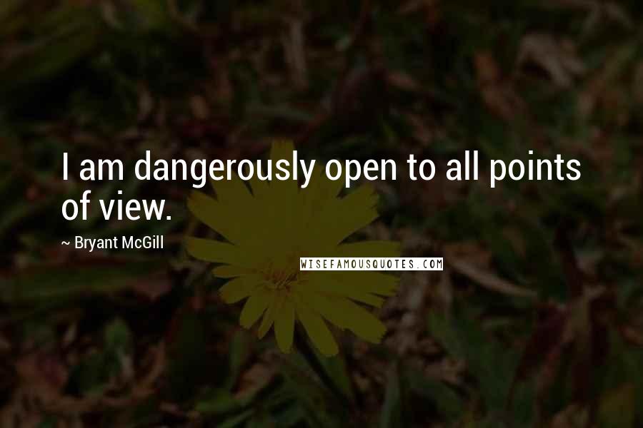 Bryant McGill Quotes: I am dangerously open to all points of view.