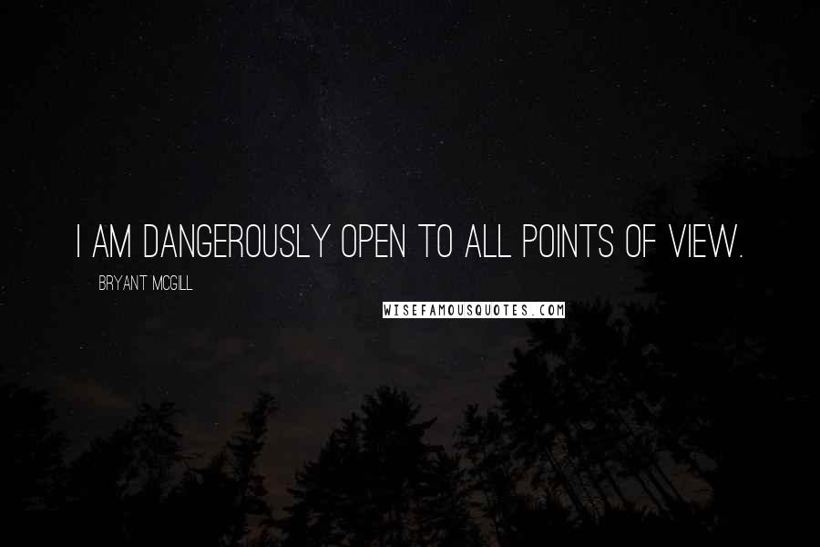 Bryant McGill Quotes: I am dangerously open to all points of view.