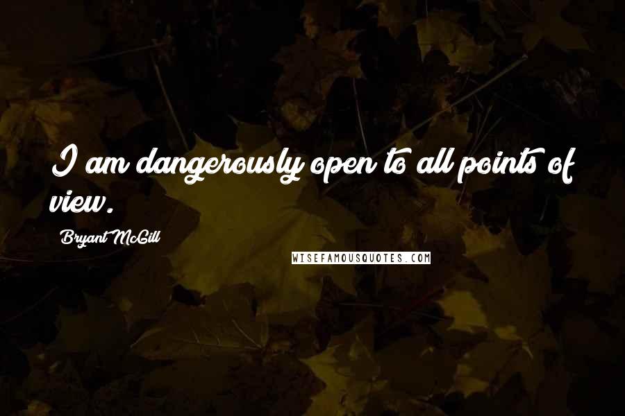 Bryant McGill Quotes: I am dangerously open to all points of view.