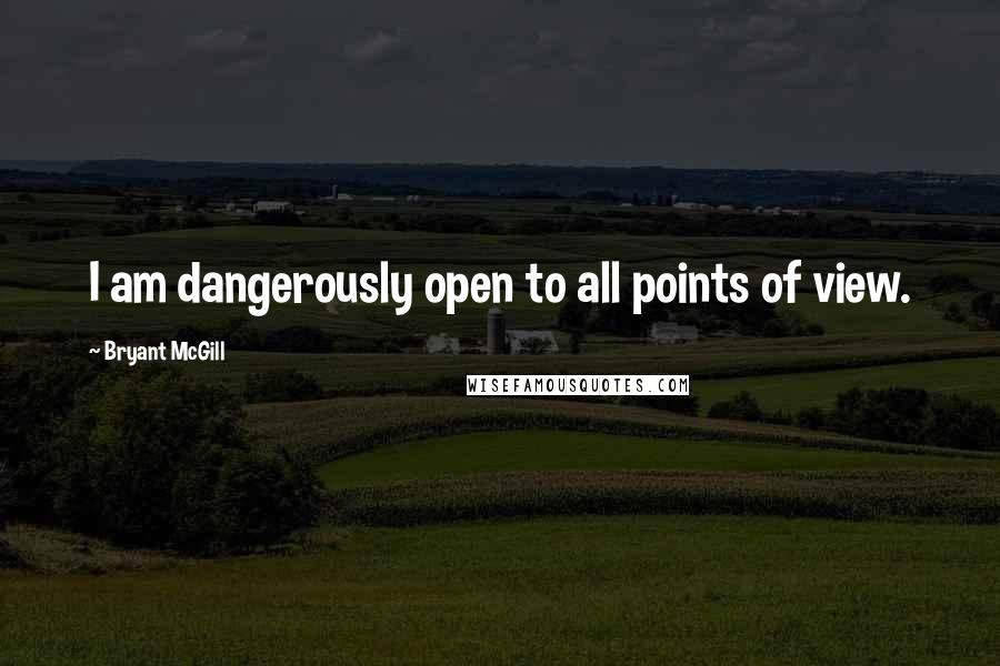 Bryant McGill Quotes: I am dangerously open to all points of view.