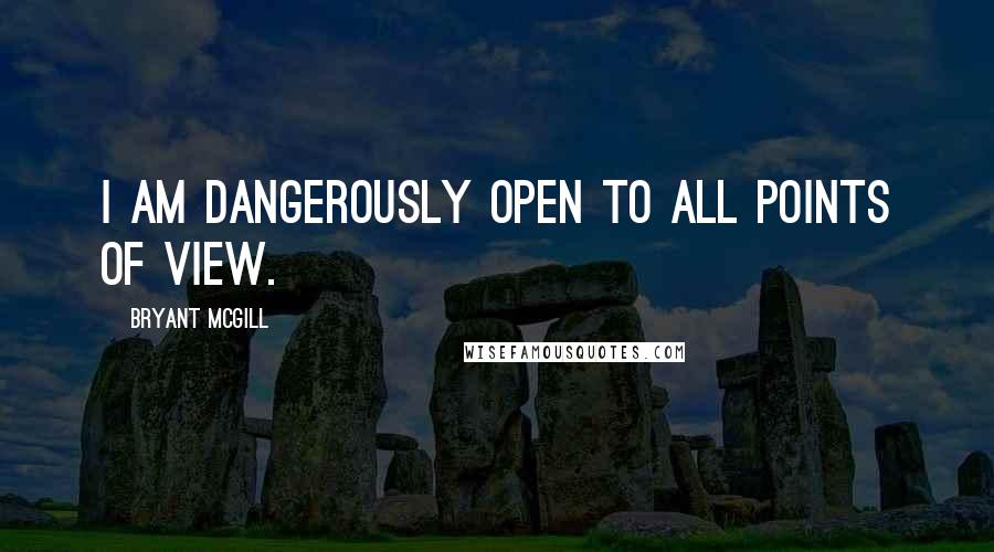Bryant McGill Quotes: I am dangerously open to all points of view.
