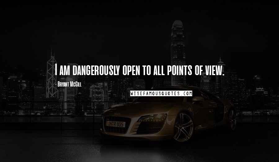 Bryant McGill Quotes: I am dangerously open to all points of view.
