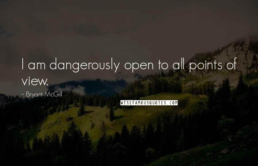 Bryant McGill Quotes: I am dangerously open to all points of view.