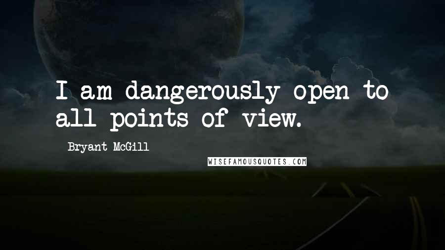 Bryant McGill Quotes: I am dangerously open to all points of view.