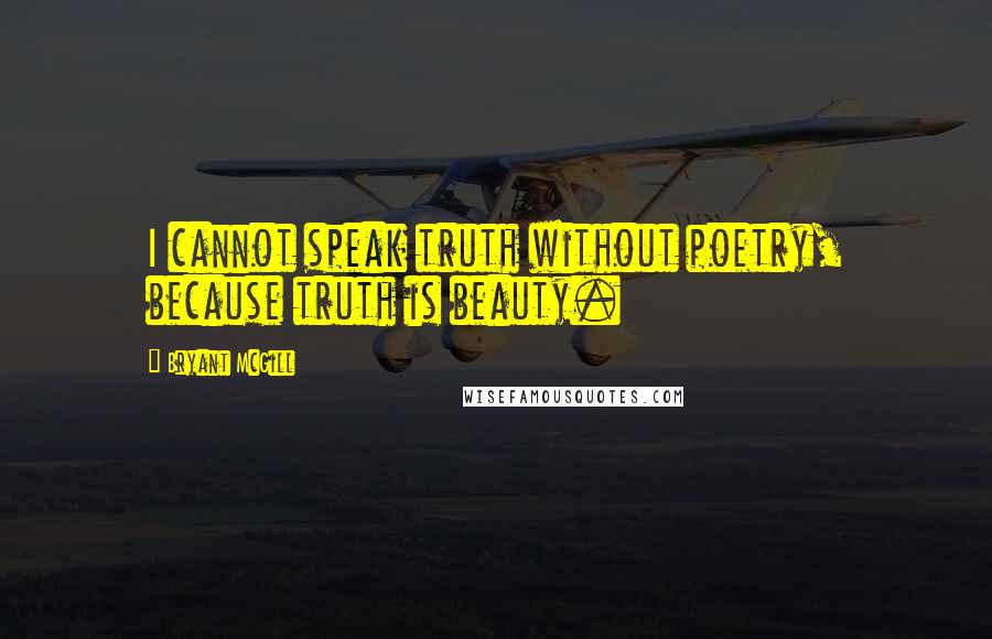 Bryant McGill Quotes: I cannot speak truth without poetry, because truth is beauty.