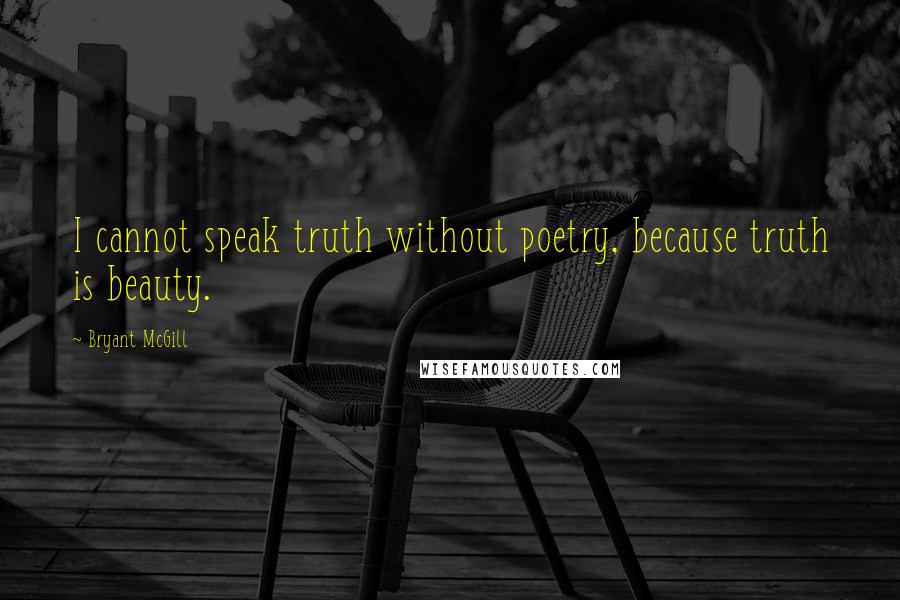 Bryant McGill Quotes: I cannot speak truth without poetry, because truth is beauty.