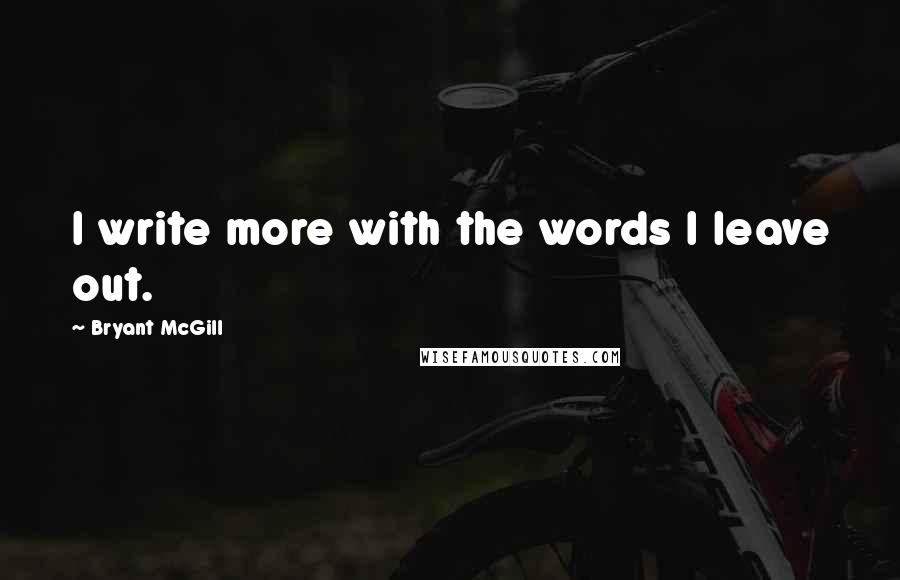 Bryant McGill Quotes: I write more with the words I leave out.