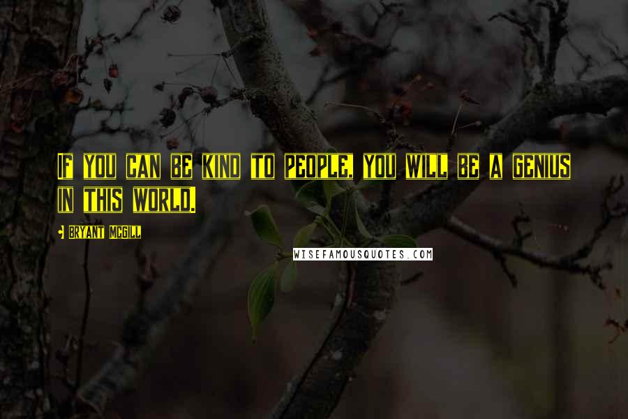 Bryant McGill Quotes: If you can be kind to people, you will be a genius in this world.