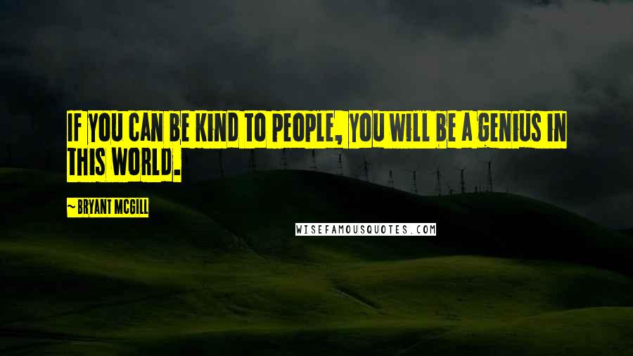 Bryant McGill Quotes: If you can be kind to people, you will be a genius in this world.
