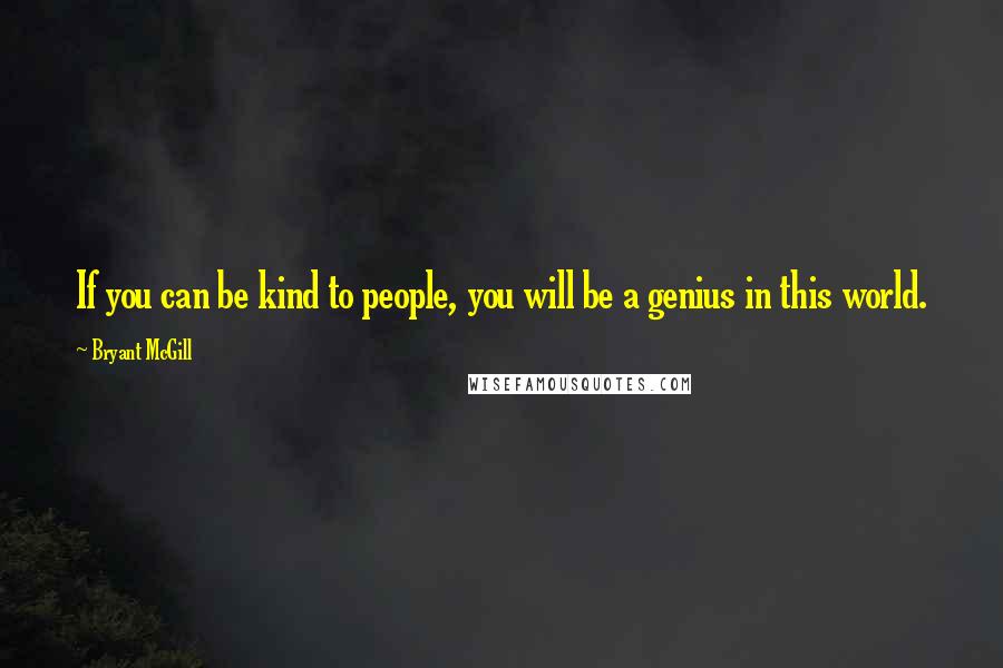 Bryant McGill Quotes: If you can be kind to people, you will be a genius in this world.