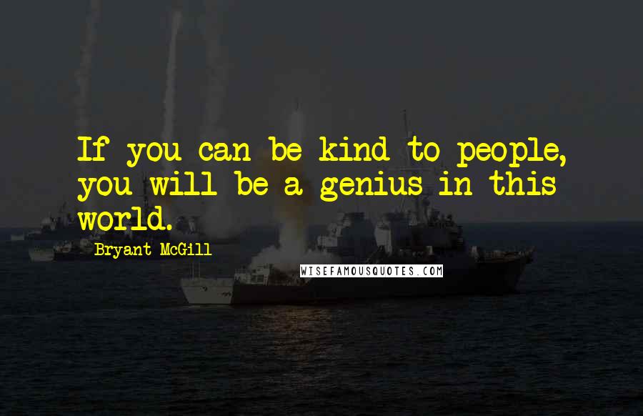 Bryant McGill Quotes: If you can be kind to people, you will be a genius in this world.