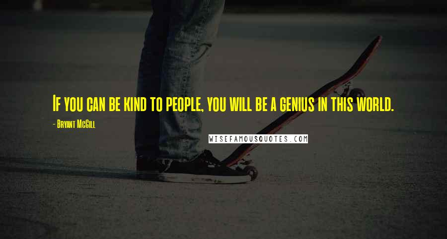 Bryant McGill Quotes: If you can be kind to people, you will be a genius in this world.