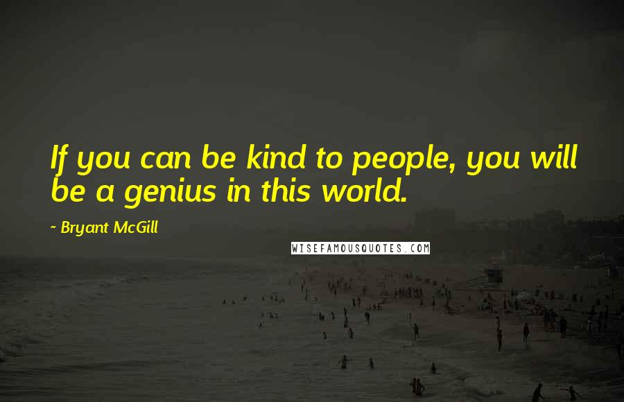 Bryant McGill Quotes: If you can be kind to people, you will be a genius in this world.