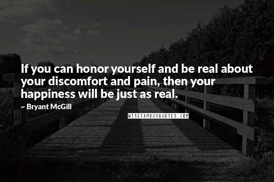 Bryant McGill Quotes: If you can honor yourself and be real about your discomfort and pain, then your happiness will be just as real.