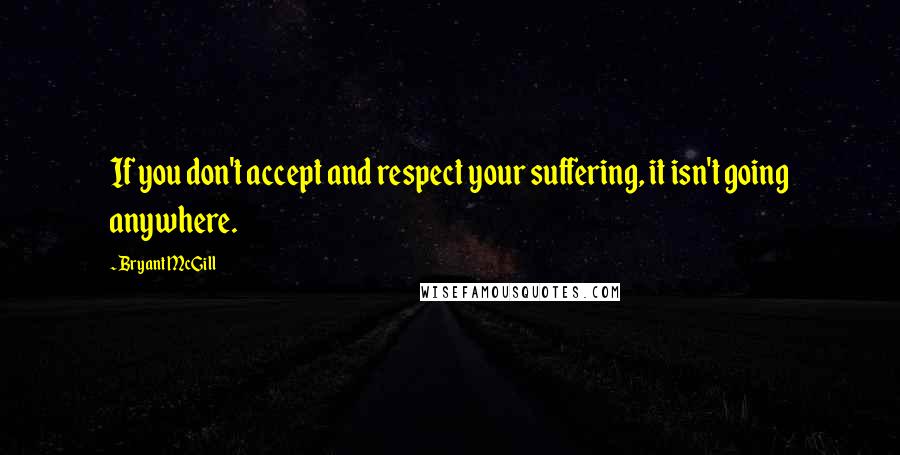 Bryant McGill Quotes: If you don't accept and respect your suffering, it isn't going anywhere.