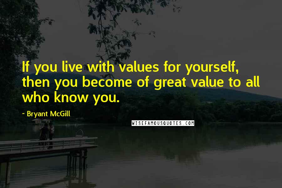 Bryant McGill Quotes: If you live with values for yourself, then you become of great value to all who know you.