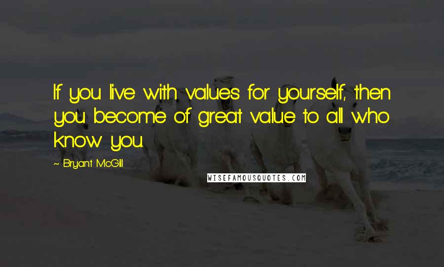 Bryant McGill Quotes: If you live with values for yourself, then you become of great value to all who know you.