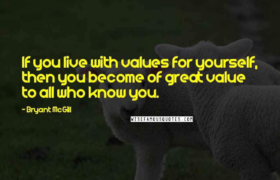 Bryant McGill Quotes: If you live with values for yourself, then you become of great value to all who know you.