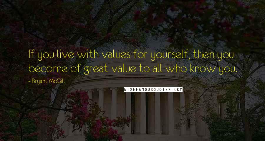 Bryant McGill Quotes: If you live with values for yourself, then you become of great value to all who know you.