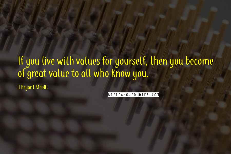 Bryant McGill Quotes: If you live with values for yourself, then you become of great value to all who know you.