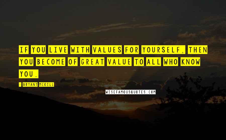 Bryant McGill Quotes: If you live with values for yourself, then you become of great value to all who know you.