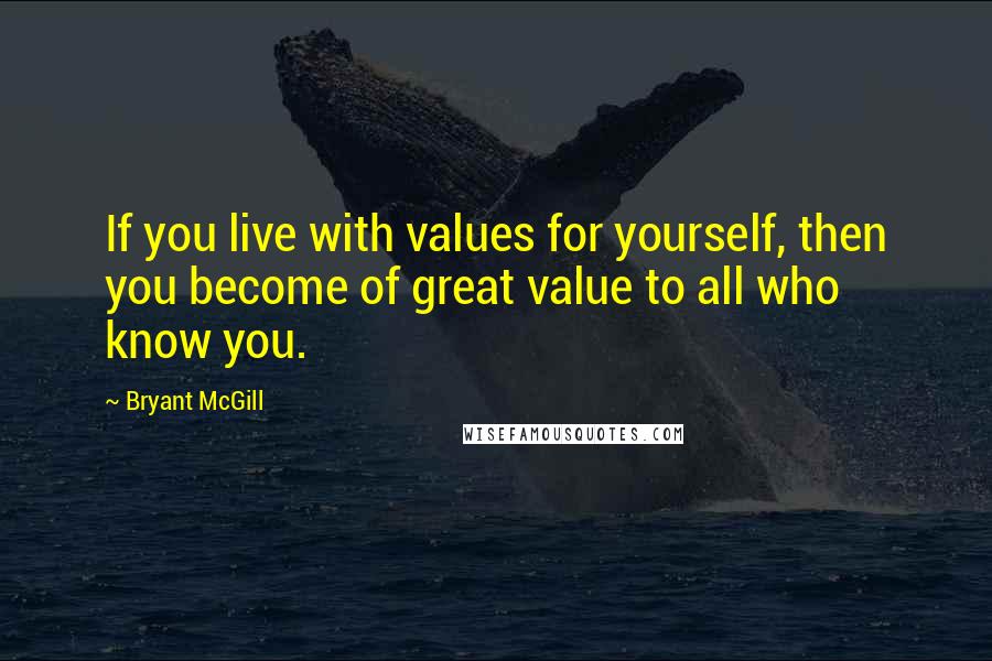 Bryant McGill Quotes: If you live with values for yourself, then you become of great value to all who know you.