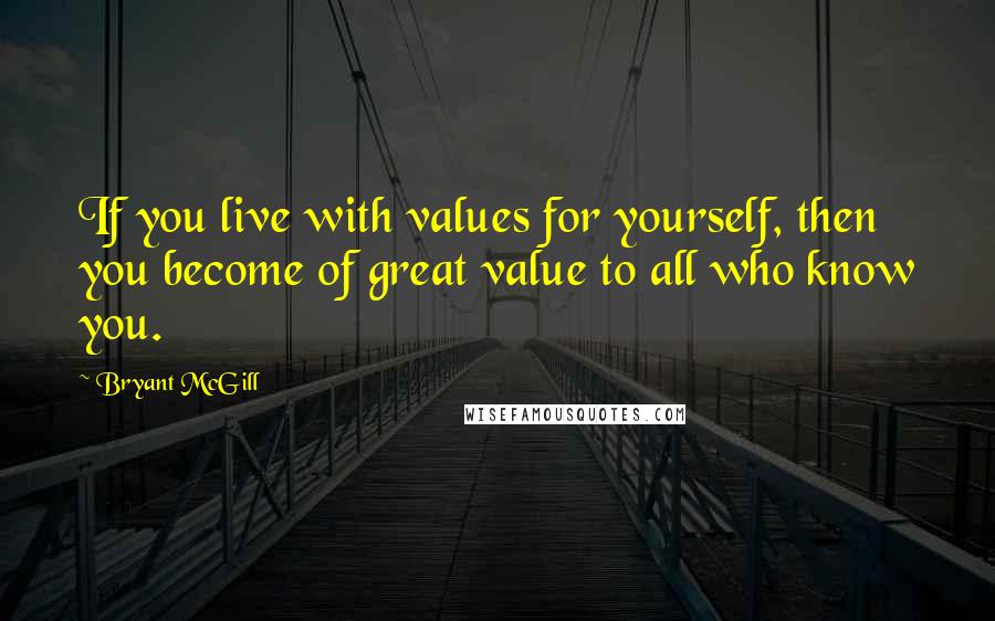 Bryant McGill Quotes: If you live with values for yourself, then you become of great value to all who know you.