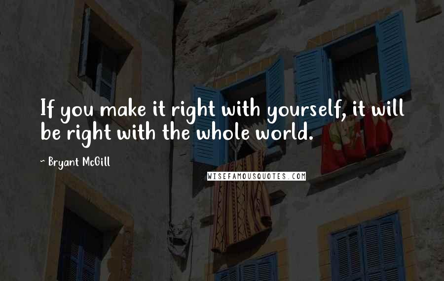 Bryant McGill Quotes: If you make it right with yourself, it will be right with the whole world.