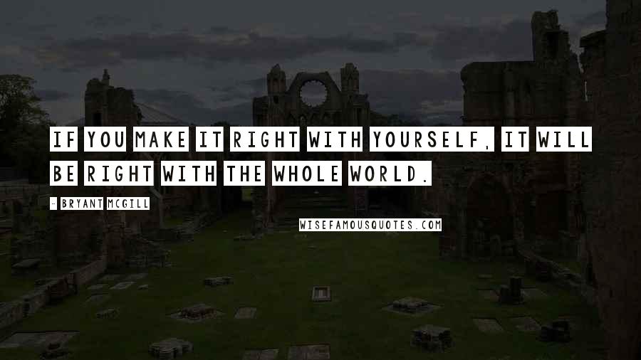 Bryant McGill Quotes: If you make it right with yourself, it will be right with the whole world.