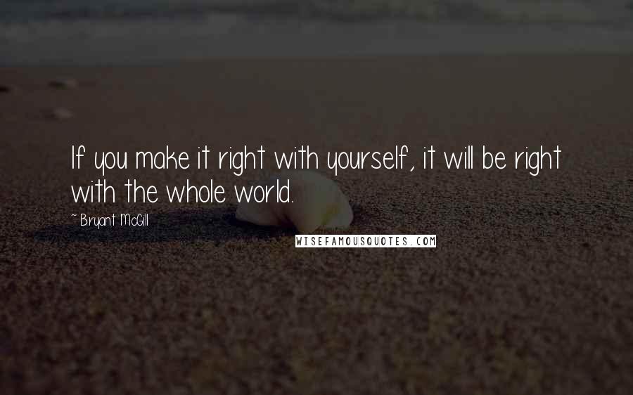 Bryant McGill Quotes: If you make it right with yourself, it will be right with the whole world.