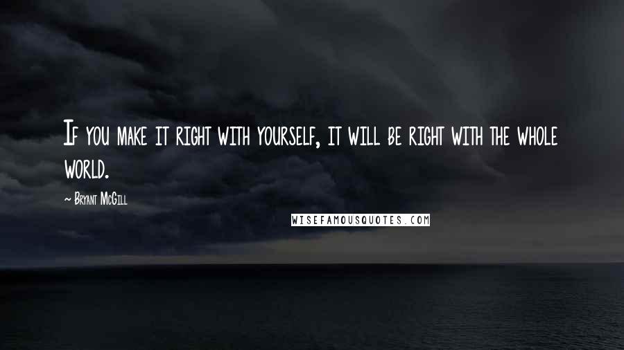 Bryant McGill Quotes: If you make it right with yourself, it will be right with the whole world.