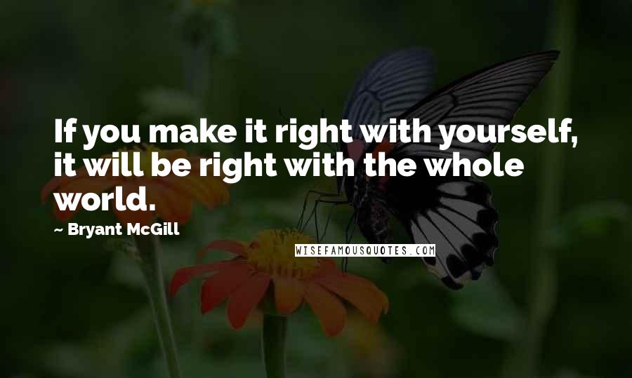 Bryant McGill Quotes: If you make it right with yourself, it will be right with the whole world.