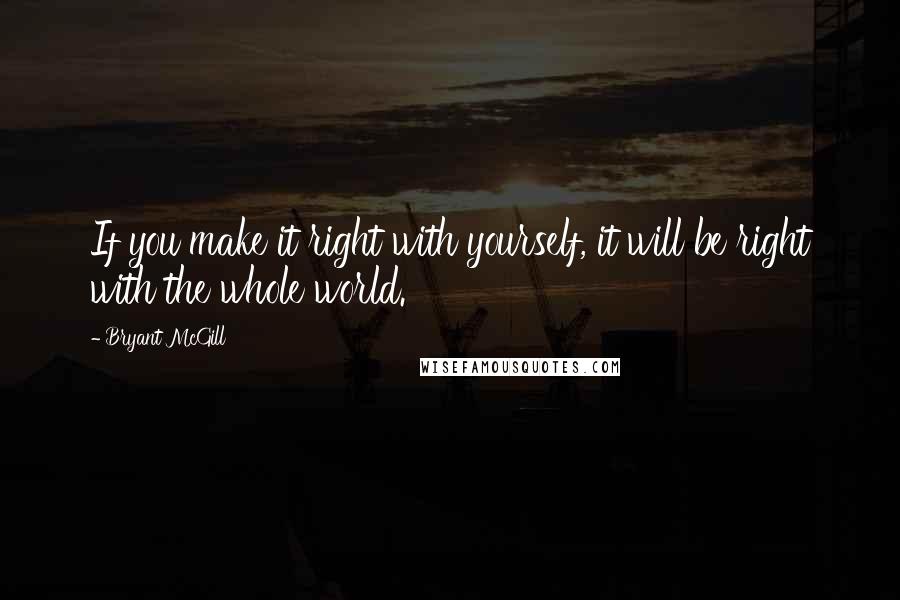 Bryant McGill Quotes: If you make it right with yourself, it will be right with the whole world.
