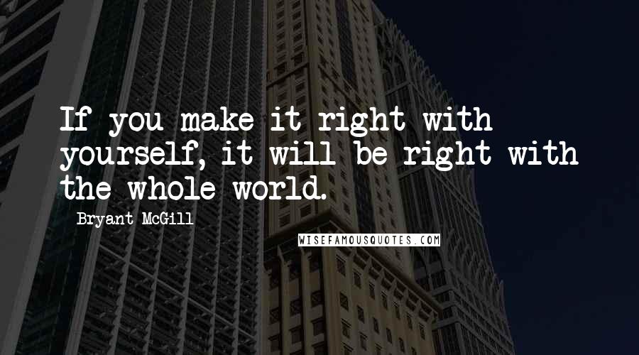 Bryant McGill Quotes: If you make it right with yourself, it will be right with the whole world.