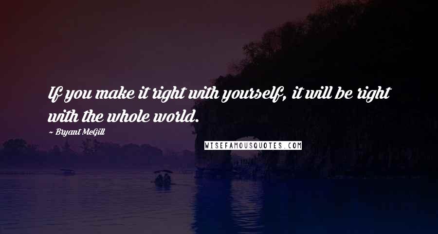 Bryant McGill Quotes: If you make it right with yourself, it will be right with the whole world.