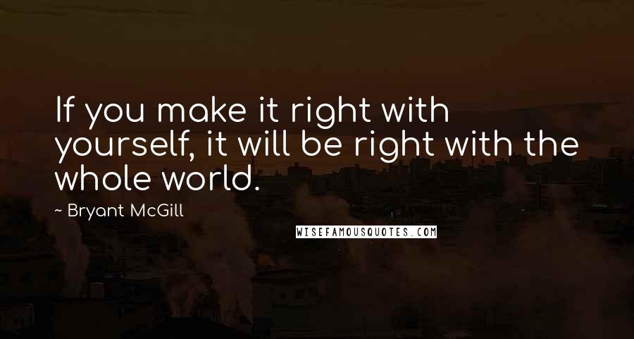 Bryant McGill Quotes: If you make it right with yourself, it will be right with the whole world.