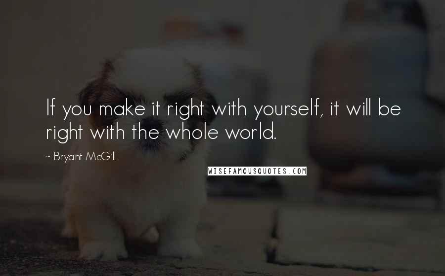 Bryant McGill Quotes: If you make it right with yourself, it will be right with the whole world.