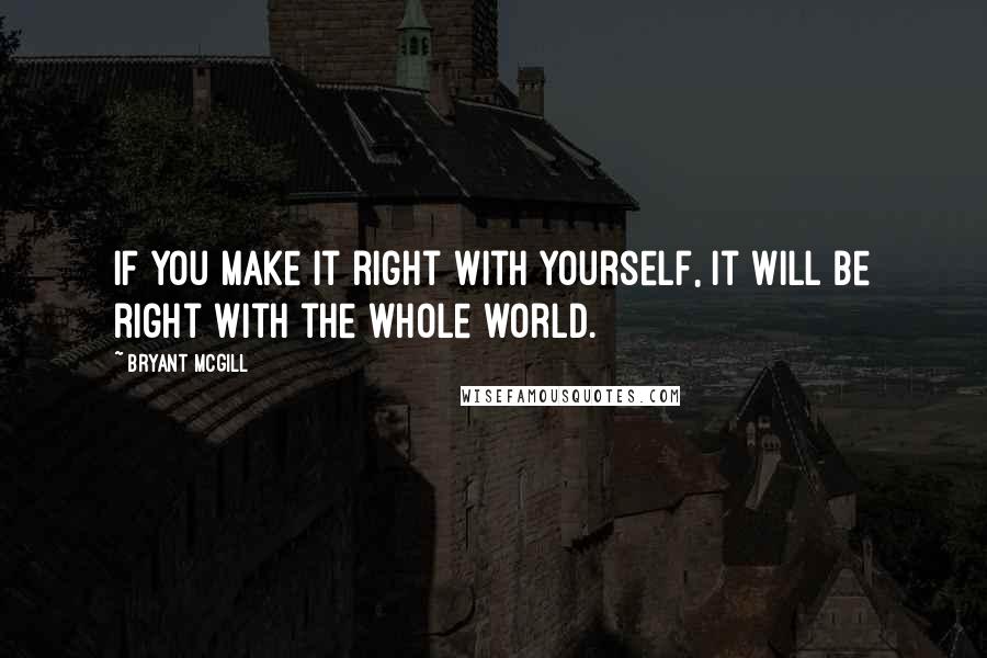 Bryant McGill Quotes: If you make it right with yourself, it will be right with the whole world.