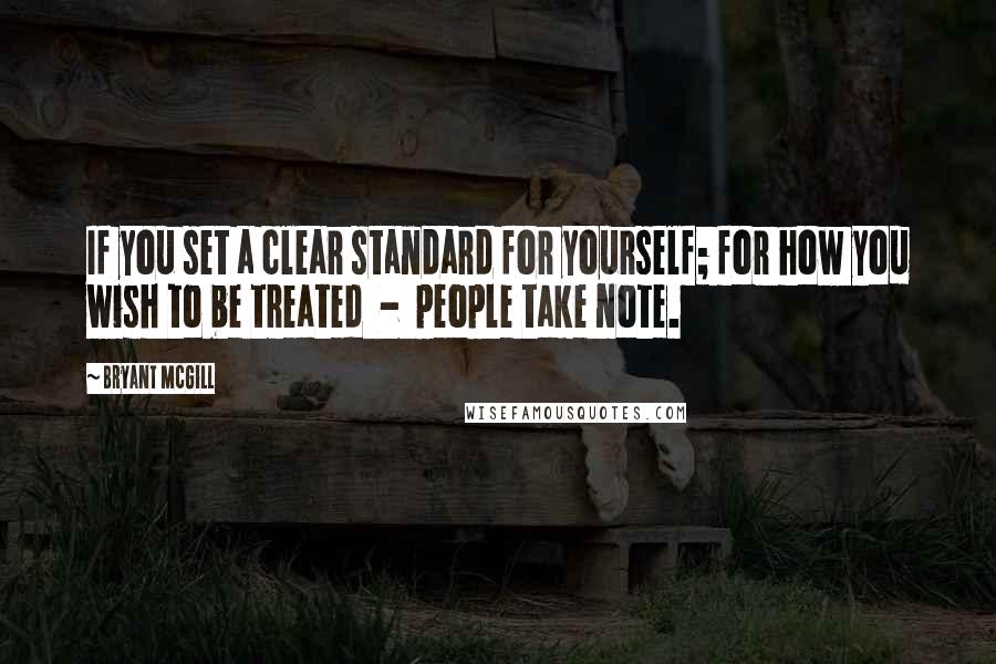 Bryant McGill Quotes: If you set a clear standard for yourself; for how you wish to be treated  -  people take note.