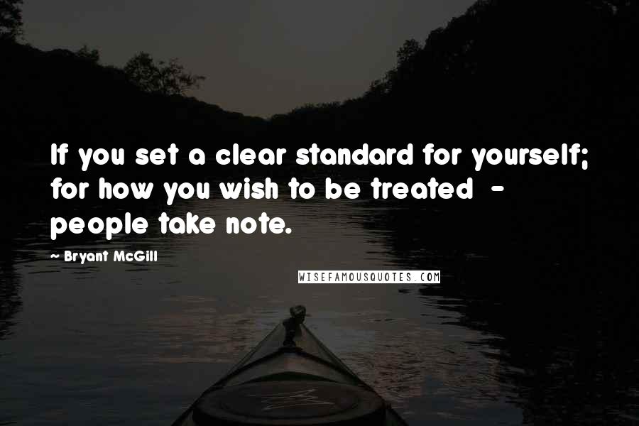 Bryant McGill Quotes: If you set a clear standard for yourself; for how you wish to be treated - people take note.
