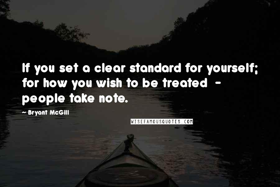 Bryant McGill Quotes: If you set a clear standard for yourself; for how you wish to be treated  -  people take note.