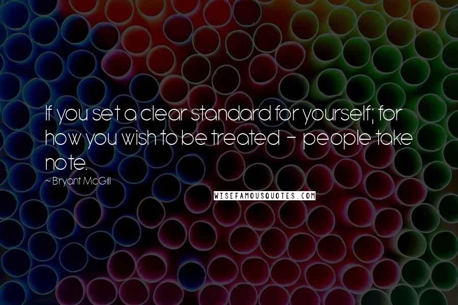 Bryant McGill Quotes: If you set a clear standard for yourself; for how you wish to be treated  -  people take note.