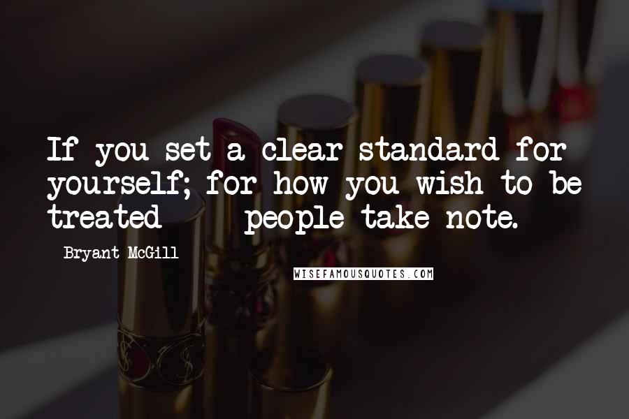 Bryant McGill Quotes: If you set a clear standard for yourself; for how you wish to be treated  -  people take note.