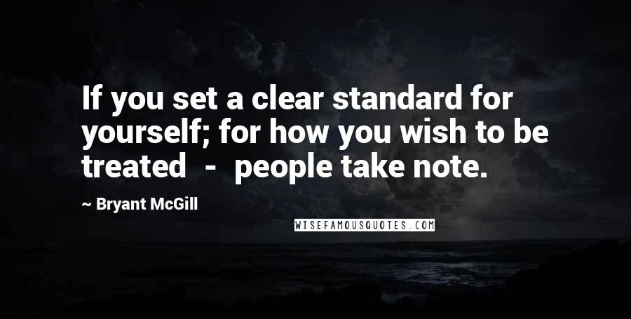 Bryant McGill Quotes: If you set a clear standard for yourself; for how you wish to be treated - people take note.