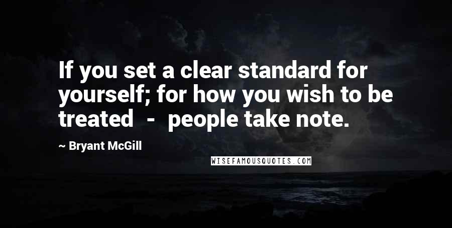 Bryant McGill Quotes: If you set a clear standard for yourself; for how you wish to be treated  -  people take note.