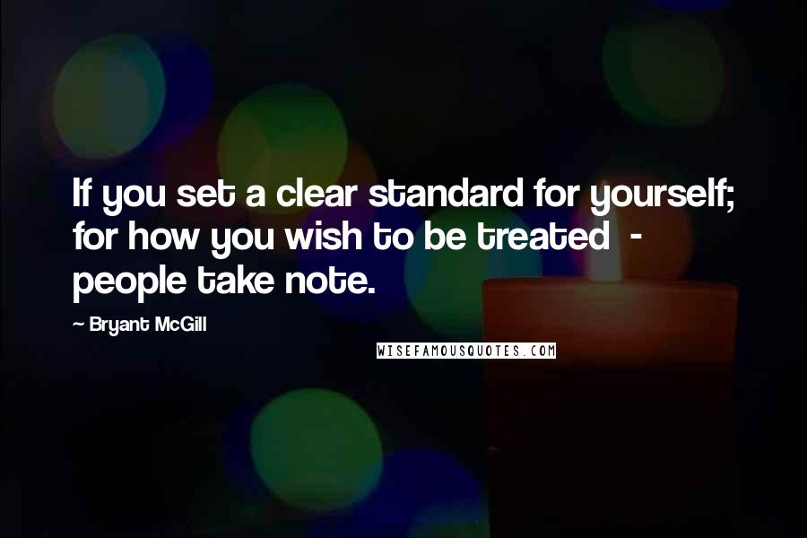 Bryant McGill Quotes: If you set a clear standard for yourself; for how you wish to be treated  -  people take note.