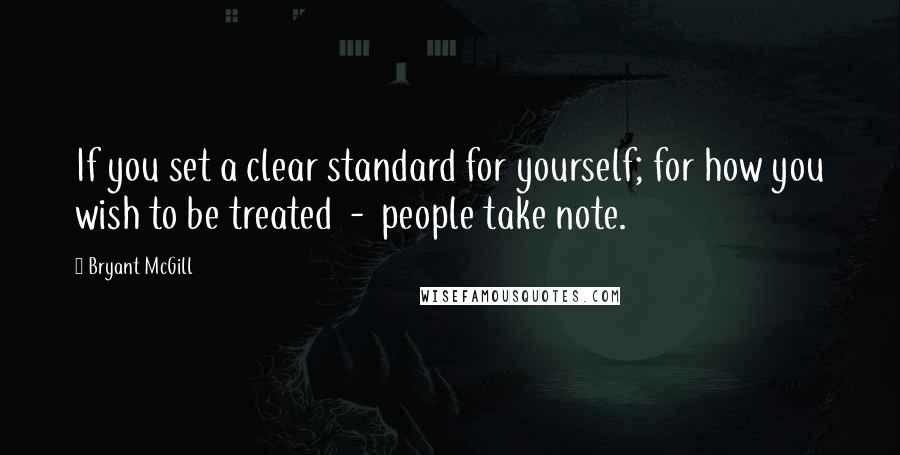 Bryant McGill Quotes: If you set a clear standard for yourself; for how you wish to be treated  -  people take note.