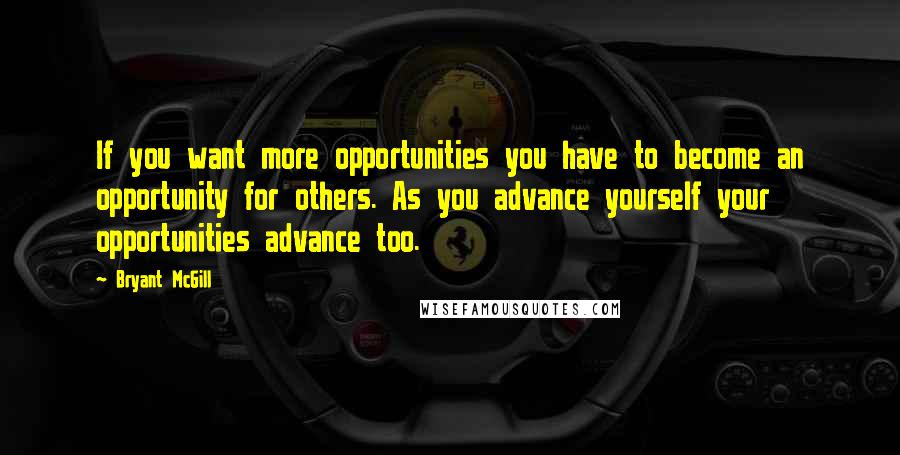 Bryant McGill Quotes: If you want more opportunities you have to become an opportunity for others. As you advance yourself your opportunities advance too.