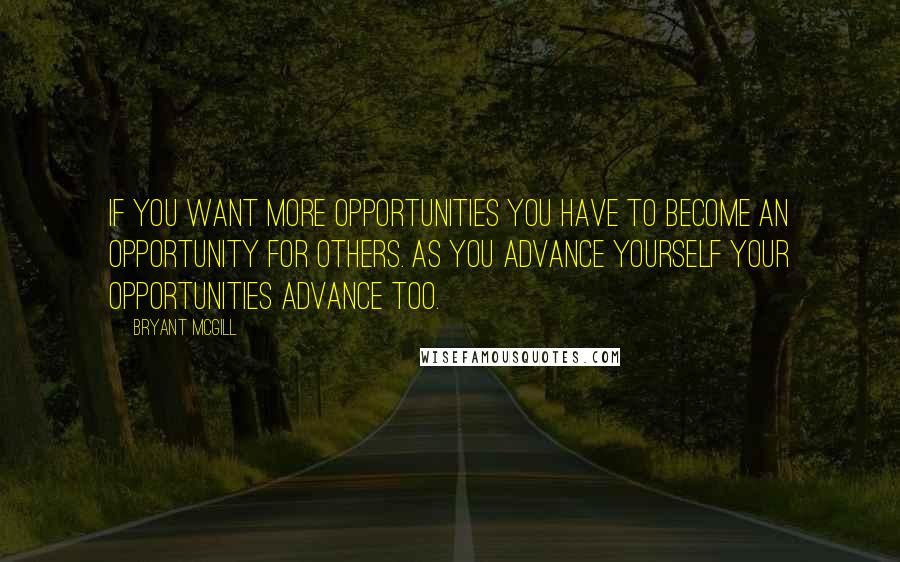 Bryant McGill Quotes: If you want more opportunities you have to become an opportunity for others. As you advance yourself your opportunities advance too.